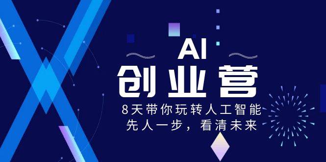 AI-创业营，8天带你玩转人工智能，先人一步，看清未来！去创吧-网创项目资源站-副业项目-创业项目-搞钱项目黑蛋搞钱