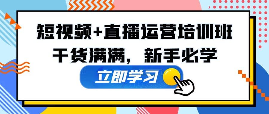 某培训全年短视频+直播运营培训班：干货满满，新手必学去创吧-网创项目资源站-副业项目-创业项目-搞钱项目黑蛋搞钱
