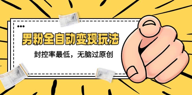 价值1980的男粉全自动变现玩法，封控率最低，无脑过原创去创吧-网创项目资源站-副业项目-创业项目-搞钱项目黑蛋搞钱