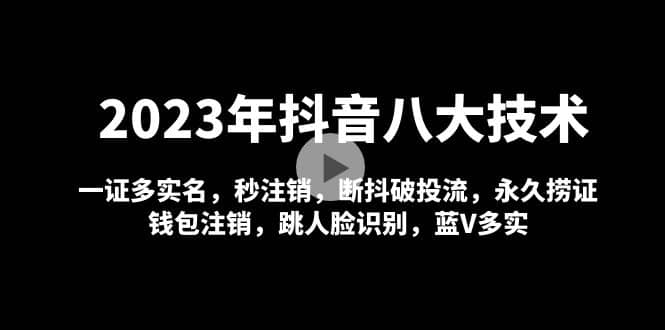 2023年抖音八大技术，一证多实名 秒注销 断抖破投流 永久捞证 钱包注销 等!去创吧-网创项目资源站-副业项目-创业项目-搞钱项目黑蛋搞钱