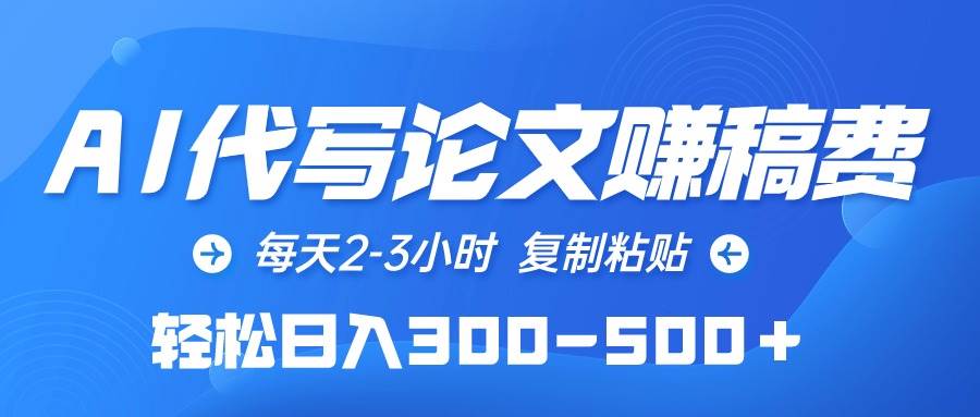 AI代写论文赚稿费，每天2-3小时，复制粘贴，轻松日入300-500＋去创吧-网创项目资源站-副业项目-创业项目-搞钱项目黑蛋搞钱