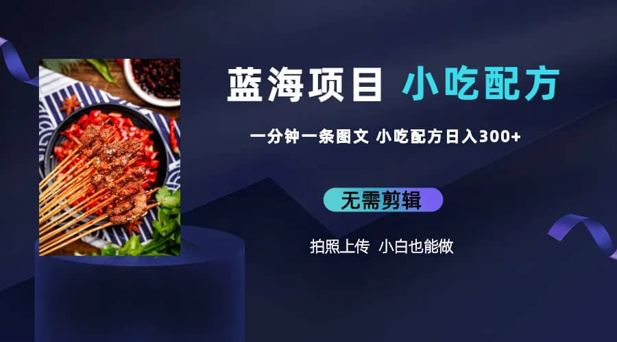 蓝海项目一分钟一条图文作品-日入300+小吃配方项目（附 684G小吃配方）去创吧-网创项目资源站-副业项目-创业项目-搞钱项目黑蛋搞钱