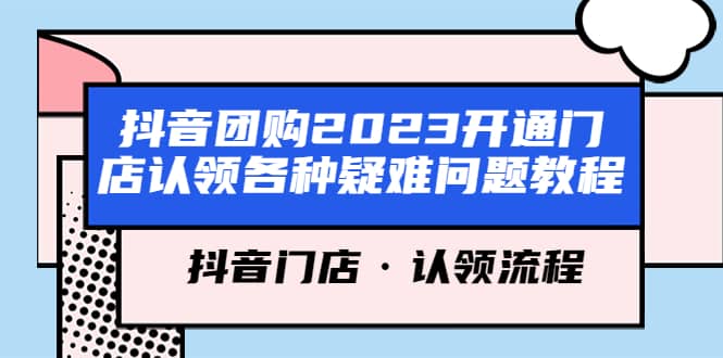 抖音团购2023开通门店认领各种疑难问题教程，抖音门店·认领流程去创吧-网创项目资源站-副业项目-创业项目-搞钱项目黑蛋搞钱