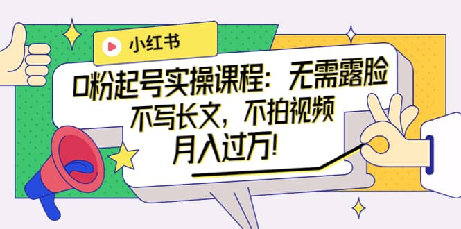 小红书0粉起号实操课程：无需露脸，不写长文，不拍视频月入过万！去创吧-网创项目资源站-副业项目-创业项目-搞钱项目黑蛋搞钱
