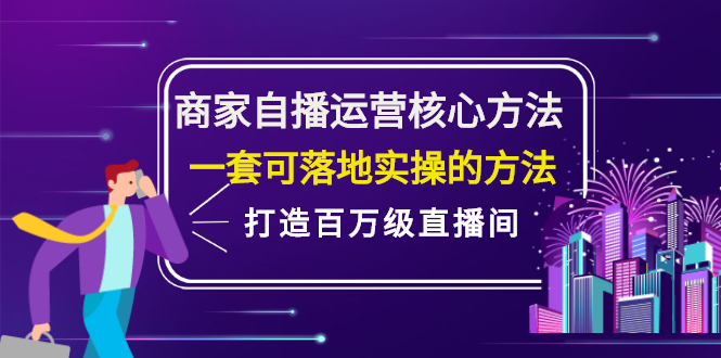 商家自播运营核心方法，一套可落地实操的方法，打造百万级直播间去创吧-网创项目资源站-副业项目-创业项目-搞钱项目黑蛋搞钱