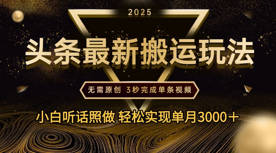 2025年今日头条最新搬运玩法，无需原创3秒完成视频轻松实现单月3000＋去创吧-网创项目资源站-副业项目-创业项目-搞钱项目黑蛋搞钱