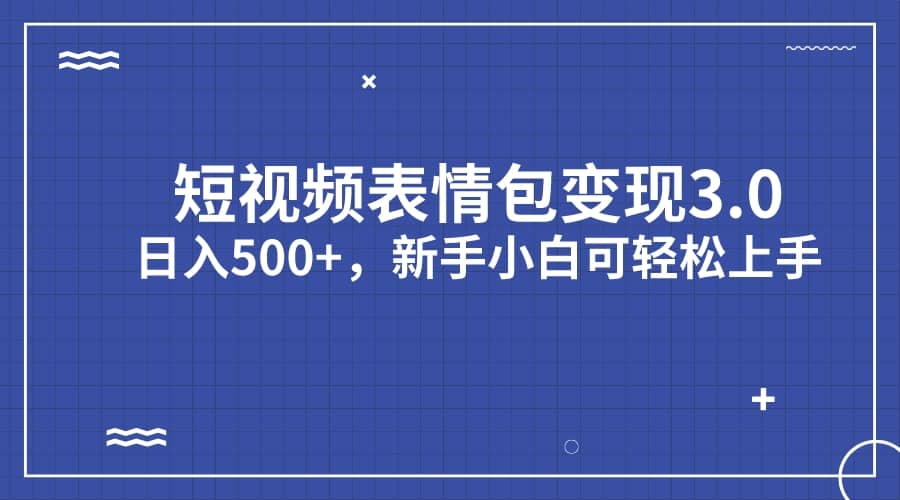 短视频表情包变现项目3.0，日入500+，新手小白轻松上手（教程+资料）去创吧-网创项目资源站-副业项目-创业项目-搞钱项目黑蛋搞钱