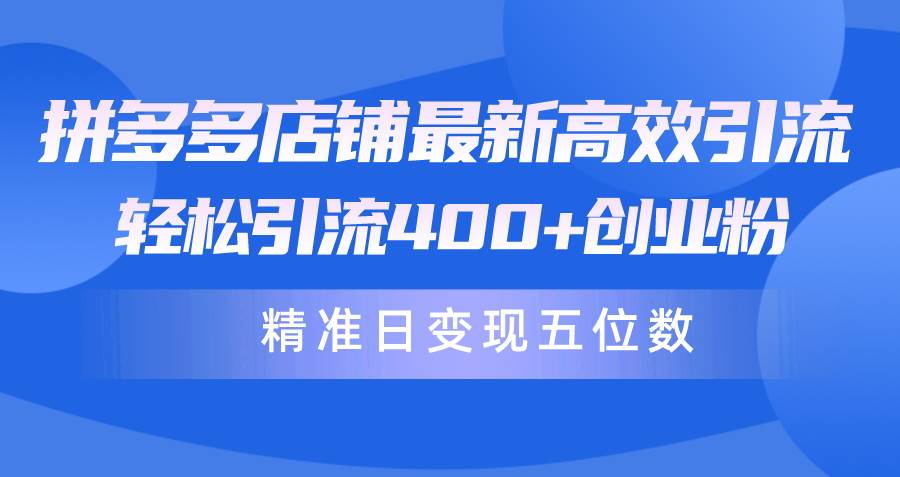 拼多多店铺最新高效引流术，轻松引流400+创业粉，精准日变现五位数！去创吧-网创项目资源站-副业项目-创业项目-搞钱项目黑蛋搞钱