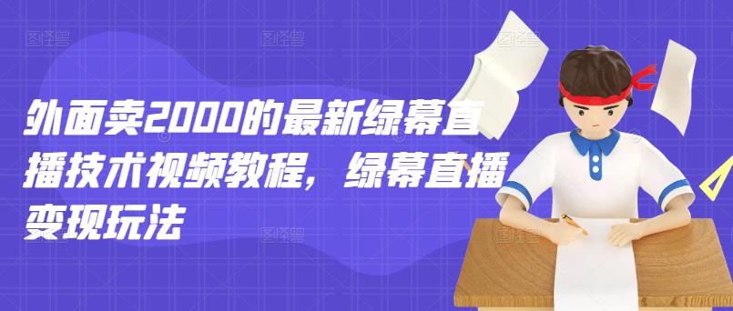 外面卖2000的最新绿幕直播技术视频教程，绿幕直播变现玩法去创吧-网创项目资源站-副业项目-创业项目-搞钱项目黑蛋搞钱