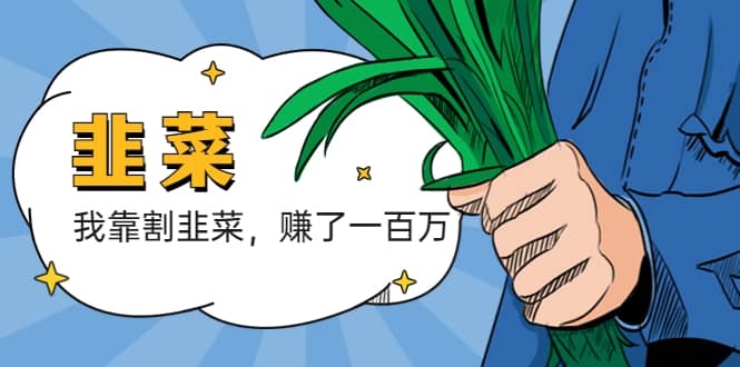我靠割韭菜 赚了一百万去创吧-网创项目资源站-副业项目-创业项目-搞钱项目黑蛋搞钱