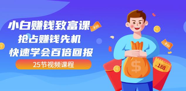 【全网最火】小白赚钱致富课：抢占赚钱先机快速学会百倍回报（25节视频）去创吧-网创项目资源站-副业项目-创业项目-搞钱项目黑蛋搞钱