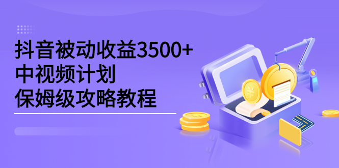 抖音被动收益3500+，中视频计划保姆级攻略教程去创吧-网创项目资源站-副业项目-创业项目-搞钱项目黑蛋搞钱