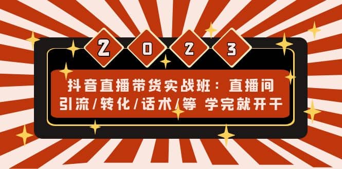 抖音直播带货实战班：直播间引流/转化/话术/等 学完就开干(无水印)去创吧-网创项目资源站-副业项目-创业项目-搞钱项目黑蛋搞钱