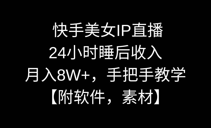 快手美女IP直播，24小时睡后收入，月入8W+，手把手教学【附软件，素材】去创吧-网创项目资源站-副业项目-创业项目-搞钱项目黑蛋搞钱
