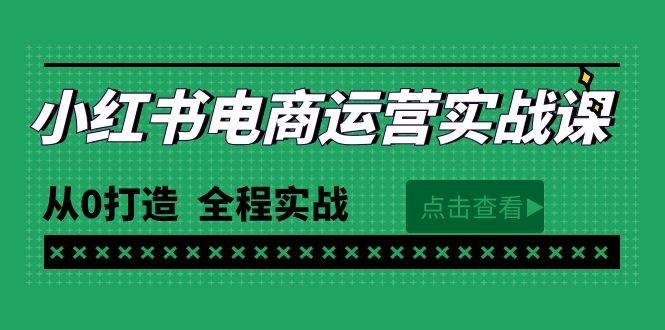 最新小红书·电商运营实战课，从0打造  全程实战（65节视频课）去创吧-网创项目资源站-副业项目-创业项目-搞钱项目黑蛋搞钱