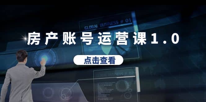 房产账号运营课1.0：从0播放到10w播放，教你做垂直账号，陪你做房产成交去创吧-网创项目资源站-副业项目-创业项目-搞钱项目黑蛋搞钱
