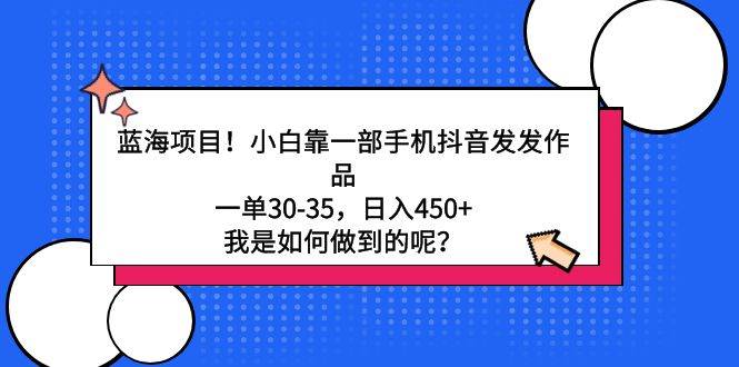 蓝海项目！小白靠一部手机抖音发发作品，一单30-35，日入450+，我是如何…去创吧-网创项目资源站-副业项目-创业项目-搞钱项目黑蛋搞钱