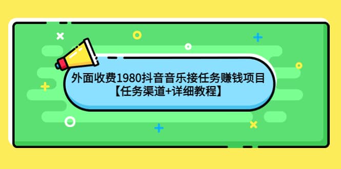外面收费1980抖音音乐接任务赚钱项目【任务渠道+详细教程】去创吧-网创项目资源站-副业项目-创业项目-搞钱项目黑蛋搞钱