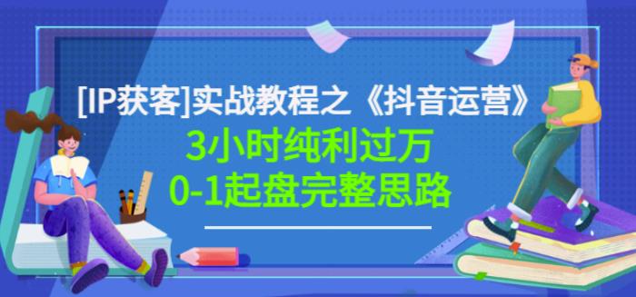 星盒[IP获客]实战教程之《抖音运营》3小时纯利过万0-1起盘完整思路价值498去创吧-网创项目资源站-副业项目-创业项目-搞钱项目黑蛋搞钱