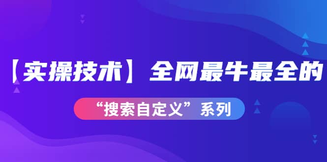 【实操技术】全网最牛最全的“搜索自定义”系列！价值698元去创吧-网创项目资源站-副业项目-创业项目-搞钱项目黑蛋搞钱
