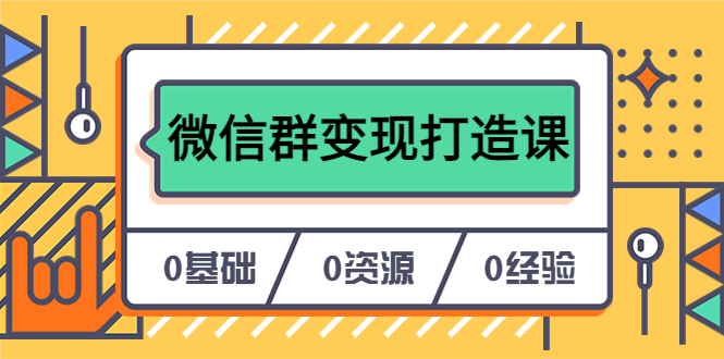 人人必学的微信群变现打造课，让你的私域营销快人一步（17节-无水印）去创吧-网创项目资源站-副业项目-创业项目-搞钱项目黑蛋搞钱