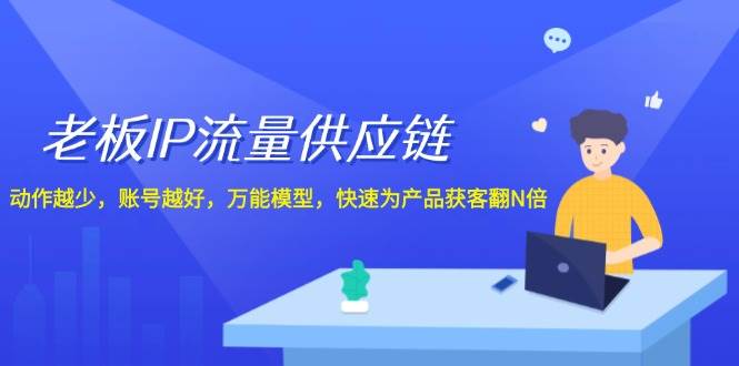 老板 IP流量 供应链，动作越少，账号越好，万能模型，快速为产品获客翻N倍去创吧-网创项目资源站-副业项目-创业项目-搞钱项目黑蛋搞钱