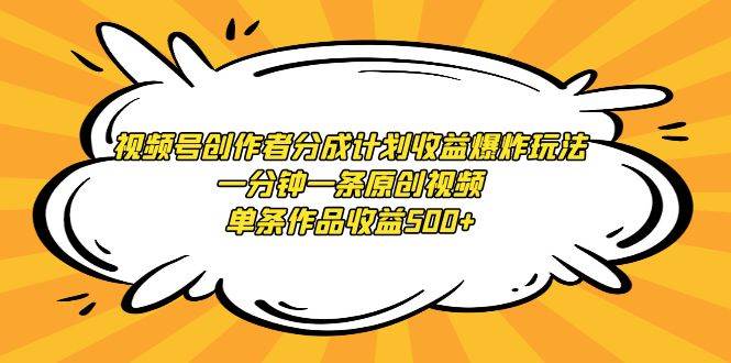 视频号创作者分成计划收益爆炸玩法，一分钟一条原创视频，单条作品收益500+去创吧-网创项目资源站-副业项目-创业项目-搞钱项目黑蛋搞钱