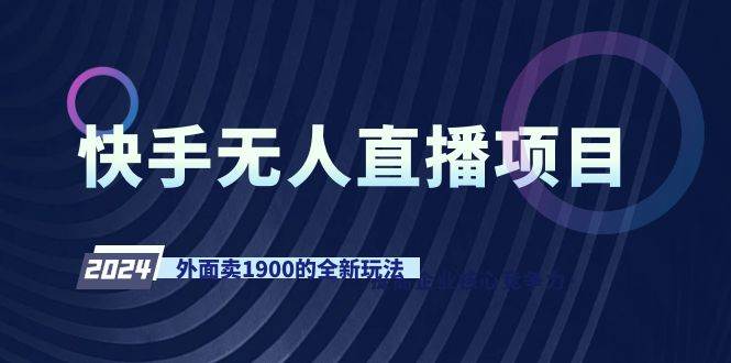 快手无人直播项目，外面卖1900的全新玩法去创吧-网创项目资源站-副业项目-创业项目-搞钱项目黑蛋搞钱