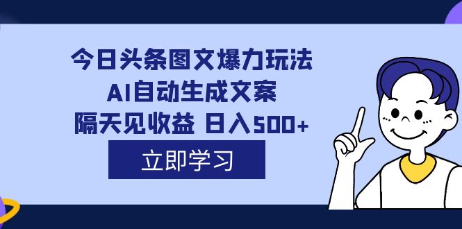 外面收费1980的今日头条图文爆力玩法,AI自动生成文案，隔天见收益 日入500+去创吧-网创项目资源站-副业项目-创业项目-搞钱项目黑蛋搞钱