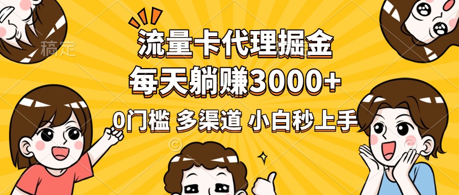 流量卡代理掘金，0门槛，每天躺赚3000+，多种推广渠道，新手小白轻松上手去创吧-网创项目资源站-副业项目-创业项目-搞钱项目黑蛋搞钱