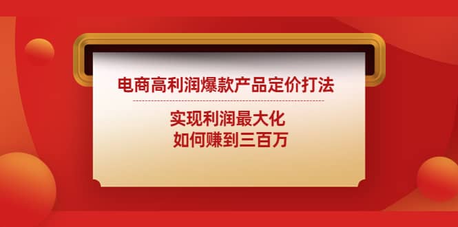 电商高利润爆款产品定价打法：实现利润最大化去创吧-网创项目资源站-副业项目-创业项目-搞钱项目黑蛋搞钱
