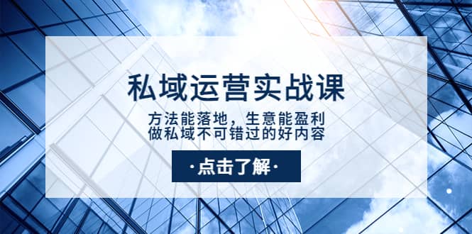 私域运营实战课：方法能落地，生意能盈利，做私域不可错过的好内容去创吧-网创项目资源站-副业项目-创业项目-搞钱项目黑蛋搞钱