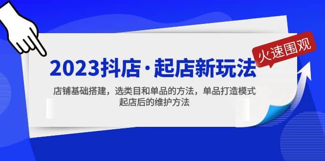 2023抖店·起店新玩法，店铺基础搭建，选类目和单品的方法，单品打造模式去创吧-网创项目资源站-副业项目-创业项目-搞钱项目黑蛋搞钱