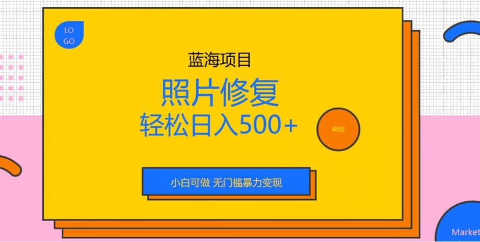 蓝海项目照片修复，轻松日入500+，小白可做无门槛暴力变现【揭秘】去创吧-网创项目资源站-副业项目-创业项目-搞钱项目黑蛋搞钱