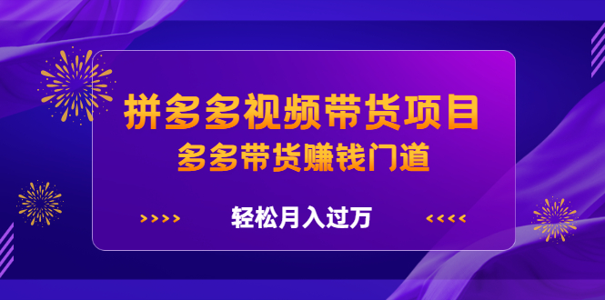 拼多多视频带货项目，多多带货赚钱门道 价值368元去创吧-网创项目资源站-副业项目-创业项目-搞钱项目黑蛋搞钱