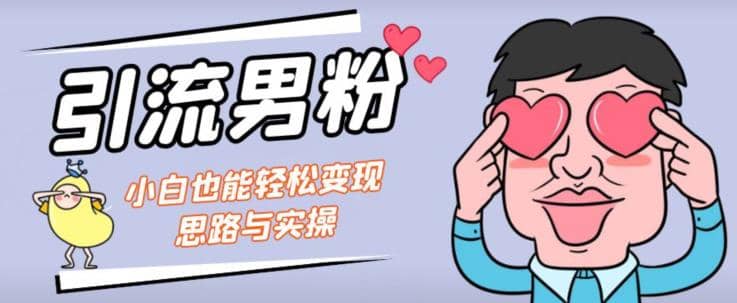 引流男粉+小白也能暴力变现的思路与实操【揭秘】去创吧-网创项目资源站-副业项目-创业项目-搞钱项目黑蛋搞钱