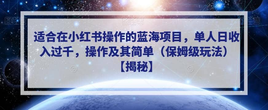 适合在小红书操作的蓝海项目，单人日收入过千，操作及其简单（保姆级玩法）【揭秘】去创吧-网创项目资源站-副业项目-创业项目-搞钱项目黑蛋搞钱