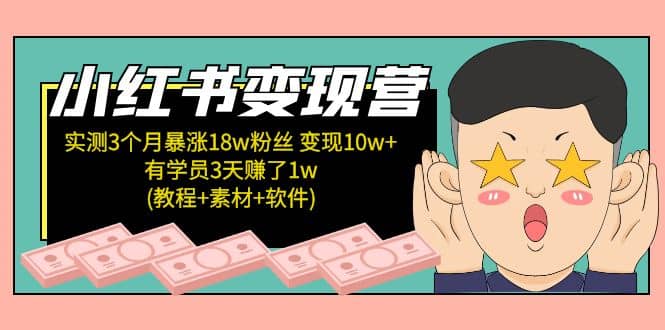 小红书变现营：实测3个月涨18w粉丝 变现10w+有学员3天1w(教程+素材+软件)去创吧-网创项目资源站-副业项目-创业项目-搞钱项目黑蛋搞钱