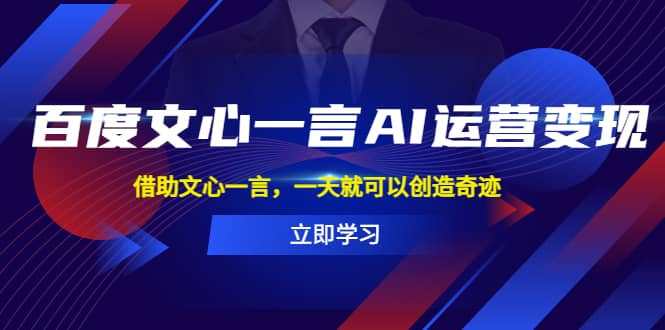百度·文心一言AI·运营变现，借助文心一言，一天就可以创造奇迹去创吧-网创项目资源站-副业项目-创业项目-搞钱项目黑蛋搞钱