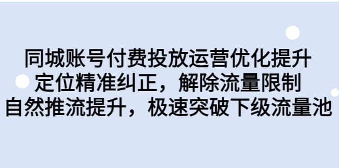 同城账号付费投放运营优化提升，定位精准纠正，解除流量限制，自然推流提升，极速突破下级流量池去创吧-网创项目资源站-副业项目-创业项目-搞钱项目黑蛋搞钱