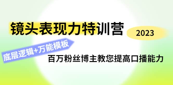 镜头表现力特训营：百万粉丝博主教您提高口播能力，底层逻辑+万能模板去创吧-网创项目资源站-副业项目-创业项目-搞钱项目黑蛋搞钱