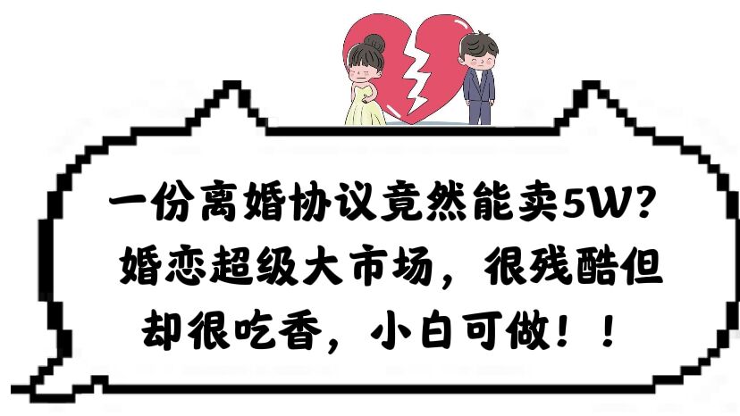 一份离婚协议竟然能卖5W？婚恋超级大市场，很残酷但却很吃香，小白可做去创吧-网创项目资源站-副业项目-创业项目-搞钱项目黑蛋搞钱