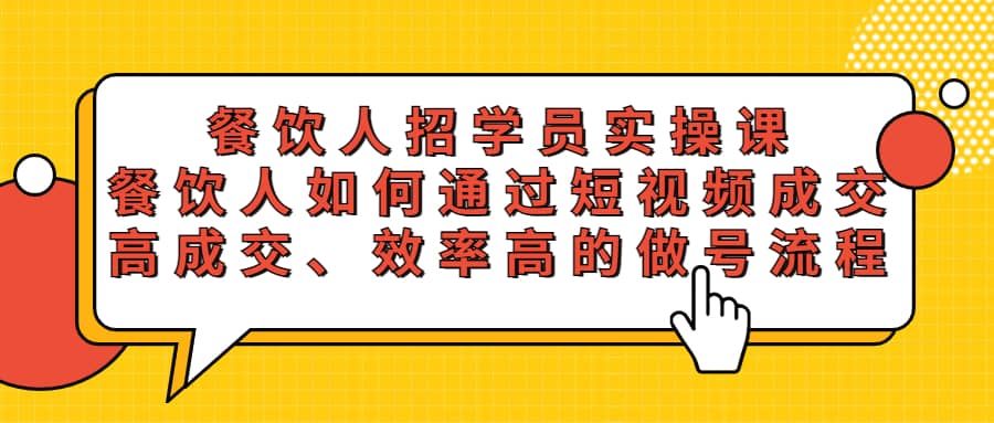 餐饮人招学员实操课，餐饮人如何通过短视频成交，高成交、效率高的做号流程去创吧-网创项目资源站-副业项目-创业项目-搞钱项目黑蛋搞钱