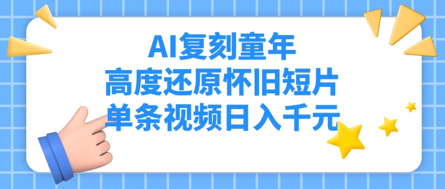 AI复刻童年，高度还原怀旧短片，单条视频日入千元去创吧-网创项目资源站-副业项目-创业项目-搞钱项目黑蛋搞钱