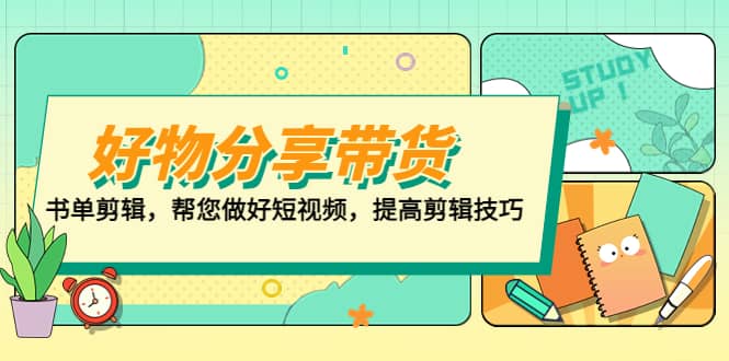 好物/分享/带货、书单剪辑，帮您做好短视频，提高剪辑技巧 打造百人直播间去创吧-网创项目资源站-副业项目-创业项目-搞钱项目黑蛋搞钱