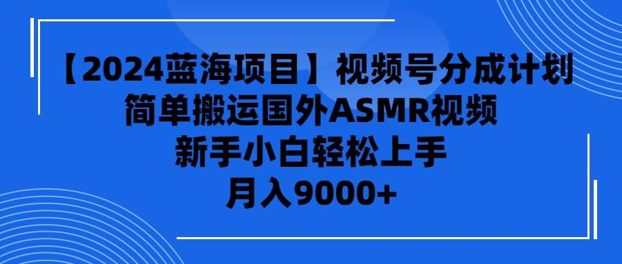 【2024蓝海项目】视频号分成计划，无脑搬运国外ASMR视频，新手小白轻松…去创吧-网创项目资源站-副业项目-创业项目-搞钱项目黑蛋搞钱