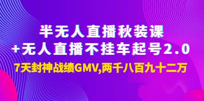 半无人直播秋装课+无人直播不挂车起号2.0：7天封神战绩GMV两千八百九十二万去创吧-网创项目资源站-副业项目-创业项目-搞钱项目黑蛋搞钱