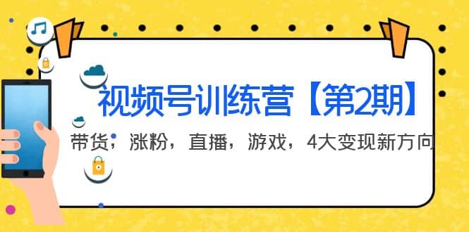 某收费培训：视频号训练营【第2期】带货，涨粉，直播，游戏，4大变现新方向去创吧-网创项目资源站-副业项目-创业项目-搞钱项目黑蛋搞钱