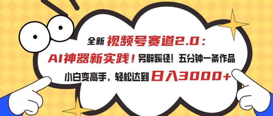 视频号赛道2.0：AI神器新实践！另辟蹊径！五分钟一条作品，小白变高手…去创吧-网创项目资源站-副业项目-创业项目-搞钱项目黑蛋搞钱