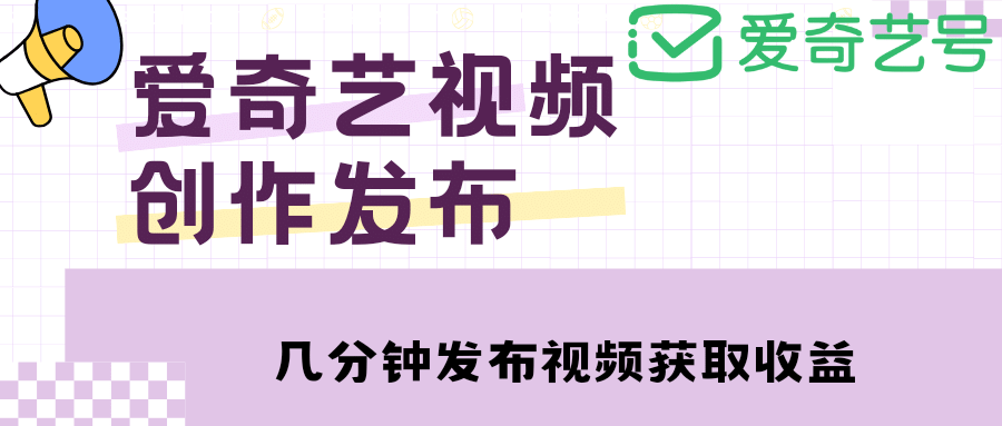 爱奇艺号视频发布，每天几分钟即可发布视频【教程+涨粉攻略】去创吧-网创项目资源站-副业项目-创业项目-搞钱项目黑蛋搞钱